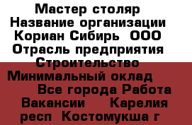 Мастер-столяр › Название организации ­ Кориан-Сибирь, ООО › Отрасль предприятия ­ Строительство › Минимальный оклад ­ 50 000 - Все города Работа » Вакансии   . Карелия респ.,Костомукша г.